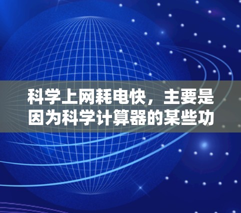 科学上网耗电快,主要是因为科学计算器的某些功能需要大量计算和数据处理,这些操作通常会消耗电池。以下是关于科学上网耗电快的几点说明 科学上网耗电快,主要是因为科学计算器的某些功能需要大量计算和数据处理,这些操作通常会消耗电池。以下是关于科学上网耗电快的几点说明