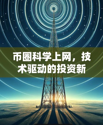 币圈科学上网,技术驱动的投资新范式 币圈科学上网,技术驱动的投资新范式