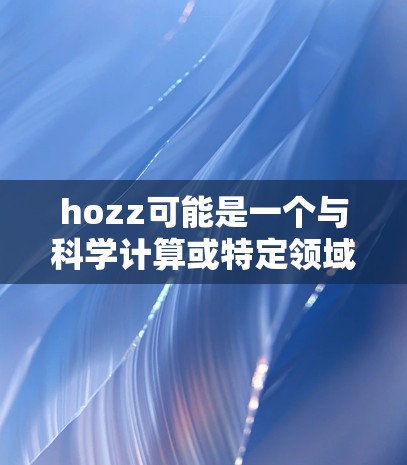 hozz可能是一个与科学计算或特定领域相关的软件或项目名称,但目前没有足够信息来确定其具体内容。如果你指的是某个特定的科学计算或在线资源,建议您直接联系该软件的开发者或访问其官方网站,以获取更多信息 hozz可能是一个与科学计算或特定领域相关的软件或项目名称,但目前没有足够信息来确定其具体内容。如果你指的是某个特定的科学计算或在线资源,建议您直接联系该软件的开发者或访问其官方网站,以获取更多信息