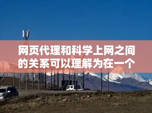网页代理和科学上网之间的关系可以理解为在一个网络环境中,用户可以通过代理网站获取和管理所需的数据或资源,然后在本地进行科学分析和应用。以下是具体分析 网页代理和科学上网之间的关系可以理解为在一个网络环境中,用户可以通过代理网站获取和管理所需的数据或资源,然后在本地进行科学分析和应用。以下是具体分析