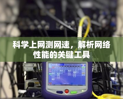 科学上网测网速,解析网络性能的关键工具 科学上网测网速,解析网络性能的关键工具
