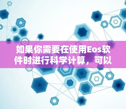 如果你需要在使用Eos软件时进行科学计算,可以考虑以下方法 如果你需要在使用Eos软件时进行科学计算,可以考虑以下方法