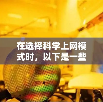 在选择科学上网模式时,以下是一些关键考虑因素 在选择科学上网模式时,以下是一些关键考虑因素