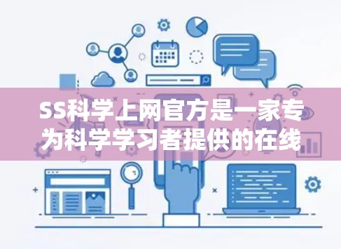 SS科学上网官方是一家专为科学学习者提供的在线学习平台,由SS科学教育公司运营。该平台旨在帮助用户在线获取科学课程、电子课本和互动学习资源。以下是关于SS科学上网官方的详细信息 SS科学上网官方是一家专为科学学习者提供的在线学习平台,由SS科学教育公司运营。该平台旨在帮助用户在线获取科学课程、电子课本和互动学习资源。以下是关于SS科学上网官方的详细信息