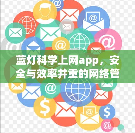 蓝灯科学上网app,安全与效率并重的网络管理工具 蓝灯科学上网app,安全与效率并重的网络管理工具