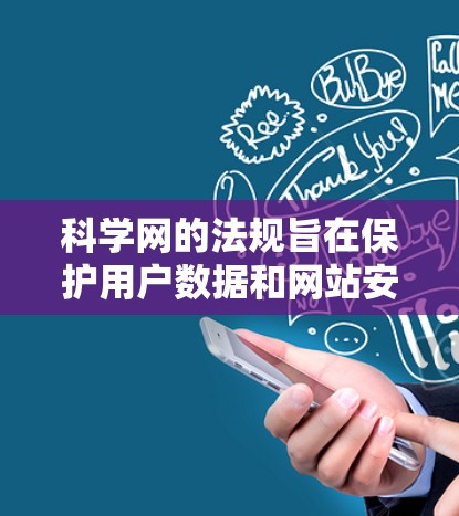 科学网的法规旨在保护用户数据和网站安全,通常根据国家和地区而异。以下是对这些法规的总结 科学网的法规旨在保护用户数据和网站安全,通常根据国家和地区而异。以下是对这些法规的总结