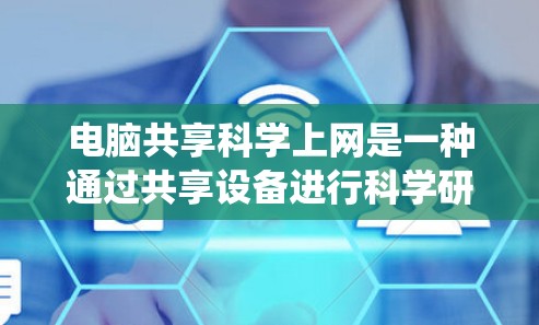 电脑共享科学上网是一种通过共享设备进行科学研究和协作的系统,旨在提高效率和资源利用。以下是对其功能和应用的详细分析 电脑共享科学上网是一种通过共享设备进行科学研究和协作的系统,旨在提高效率和资源利用。以下是对其功能和应用的详细分析