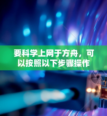 要科学上网于方舟,可以按照以下步骤操作 要科学上网于方舟,可以按照以下步骤操作