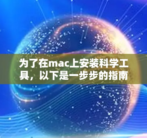 为了在mac上安装科学工具,以下是一步步的指南 为了在mac上安装科学工具,以下是一步步的指南