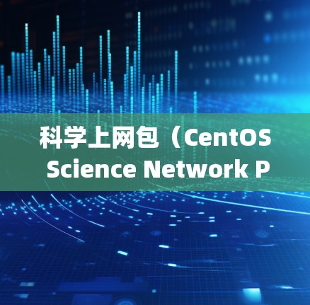 科学上网包(CentOS Science Network Package)是CentOS系统中用于处理科学计算任务的网络包,主要针对矩阵运算、数据处理等高带宽需求。以下是详细的步骤和信息 科学上网包(CentOS Science Network Package)是CentOS系统中用于处理科学计算任务的网络包,主要针对矩阵运算、数据处理等高带宽需求。以下是详细的步骤和信息