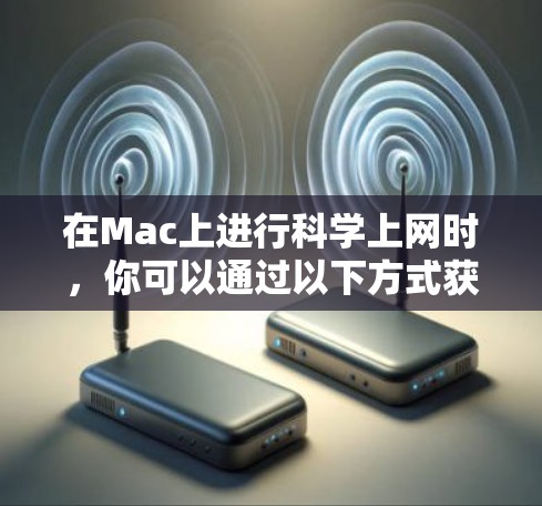 在Mac上进行科学上网时,你可以通过以下方式获取免费或半免费的资源 在Mac上进行科学上网时,你可以通过以下方式获取免费或半免费的资源