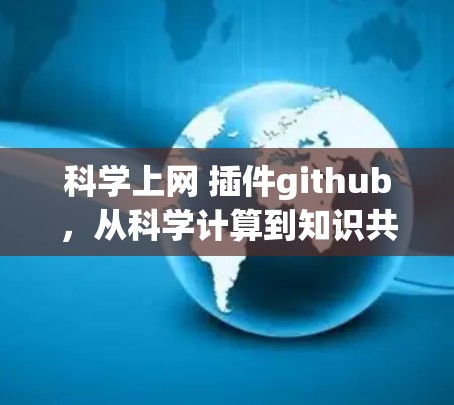 科学上网 插件github,从科学计算到知识共享的GitHub驱动工具 科学上网 插件github,从科学计算到知识共享的GitHub驱动工具