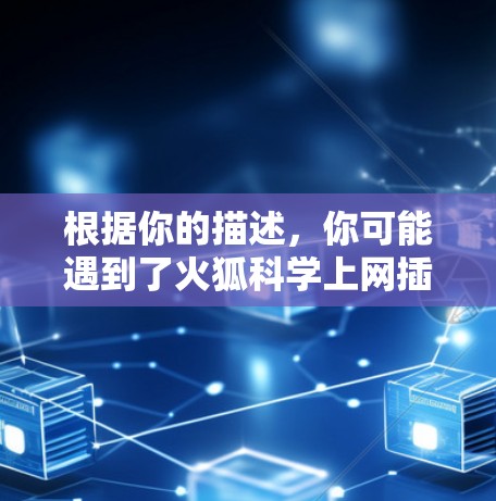 根据你的描述,你可能遇到了火狐科学上网插件的问题。以下是逐步的解决方案 根据你的描述,你可能遇到了火狐科学上网插件的问题。以下是逐步的解决方案