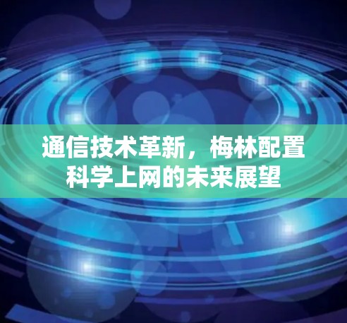 通信技术革新,梅林配置科学上网的未来展望 通信技术革新,梅林配置科学上网的未来展望
