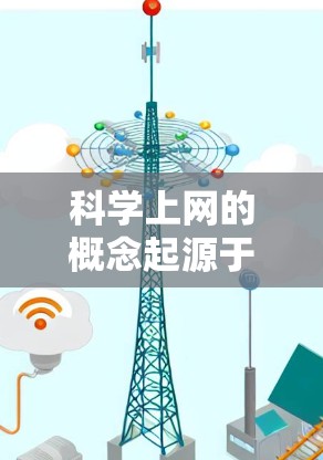 科学上网的概念起源于互联网技术与科学知识结合的发展。以下是科学上网的历史概述 科学上网的概念起源于互联网技术与科学知识结合的发展。以下是科学上网的历史概述