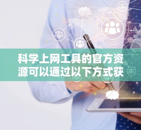 科学上网工具的官方资源可以通过以下方式获取 科学上网工具的官方资源可以通过以下方式获取