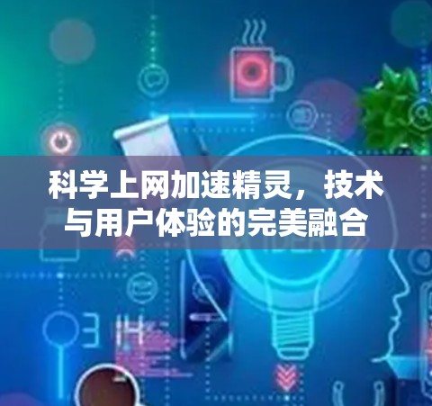 科学上网加速精灵,技术与用户体验的完美融合 科学上网加速精灵,技术与用户体验的完美融合