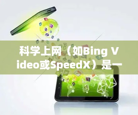 科学上网（如Bing Video或SpeedX）是一种通过在线工具加速视频下载的技术，通过上传视频到服务器以提升下载速度。以下是逐步的操作指南