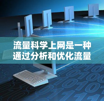 流量科学上网是一种通过分析和优化流量来管理网络资源的方法，旨在提高网络效率和用户体验。以下是对此问题的逐步解释