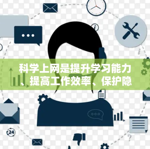 科学上网是提升学习能力、提高工作效率、保护隐私，以及享受网络乐趣的重要途径。以下是一些科学上网的小技巧和方法，帮助你更好地利用网络