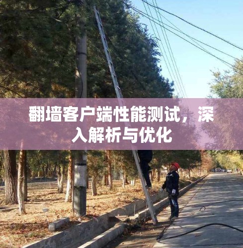 翻墙客户端性能测试，深入解析与优化