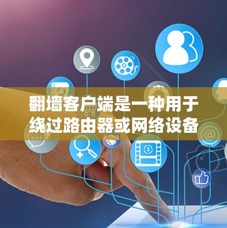 翻墙客户端是一种用于绕过路由器或网络设备的工具，允许用户访问互联网。以下是一些主要的翻墙客户端及其特点，供你参考