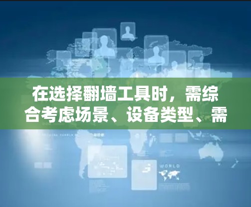 在选择翻墙工具时，需综合考虑场景、设备类型、需求和预算。以下是根据不同情况推荐的工具