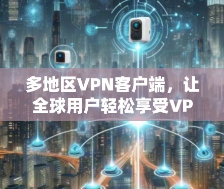 多地区VPN客户端，让全球用户轻松享受VPN服务