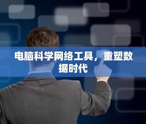 电脑科学网络工具，重塑数据时代