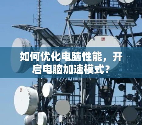 如何优化电脑性能,开启电脑加速模式? 如何优化电脑性能,开启电脑加速模式?