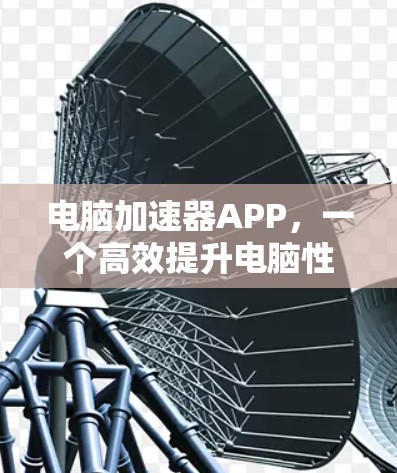 电脑加速器APP，一个高效提升电脑性能的实用工具
