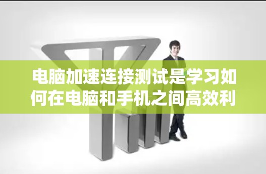 电脑加速连接测试是学习如何在电脑和手机之间高效利用互联网资源的重要技能。以下是一个系统的步骤指南，帮助你更好地掌握加速连接测试