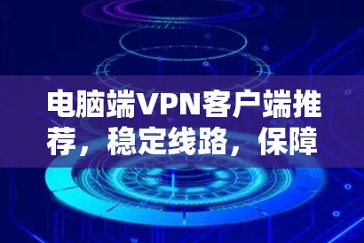 电脑端VPN客户端推荐，稳定线路，保障你的数据安全