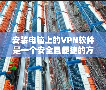 安装电脑上的VPN软件是一个安全且便捷的方法来连接在线服务。以下是详细的步骤指南