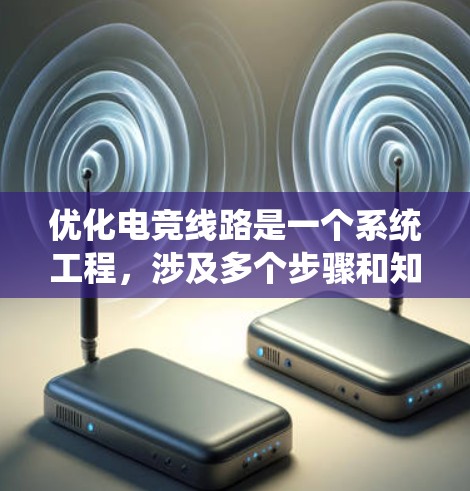 优化电竞线路是一个系统工程，涉及多个步骤和知识模块。以下是一个分步指南，帮助你系统地进行优化