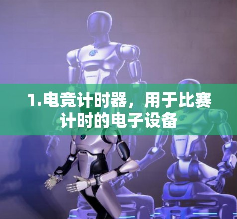 1.电竞计时器，用于比赛计时的电子设备