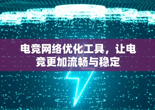 电竞网络优化工具，让电竞更加流畅与稳定