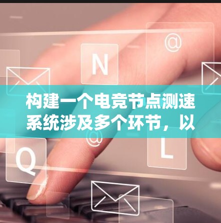构建一个电竞节点测速系统涉及多个环节,以下是一个结构化的解决方案 构建一个电竞节点测速系统涉及多个环节,以下是一个结构化的解决方案