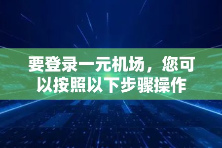 要登录一元机场，您可以按照以下步骤操作
