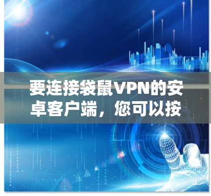 要连接袋鼠VPN的安卓客户端,您可以按照以下步骤进行操作 要连接袋鼠VPN的安卓客户端,您可以按照以下步骤进行操作