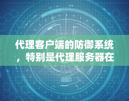 代理客户端的防御系统,特别是代理服务器在DDoS攻击中的角色,是一个复杂的系统工程。以下是一个详细的介绍,涵盖代理服务器的配置和使用方法 代理客户端的防御系统,特别是代理服务器在DDoS攻击中的角色,是一个复杂的系统工程。以下是一个详细的介绍,涵盖代理服务器的配置和使用方法