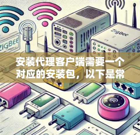 安装代理客户端需要一个对应的安装包,以下是常见的步骤 安装代理客户端需要一个对应的安装包,以下是常见的步骤