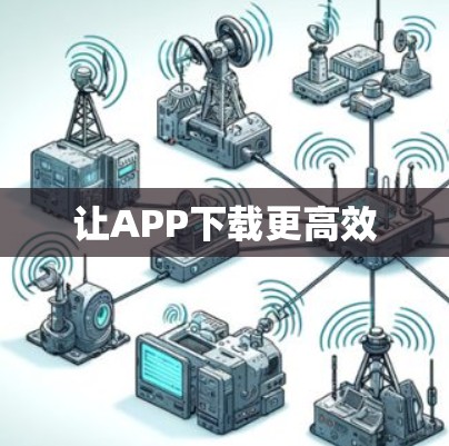 让APP下载更高效