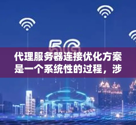 代理服务器连接优化方案是一个系统性的过程,涉及多个组件和端点的配置和配置。以下是详细的优化步骤 代理服务器连接优化方案是一个系统性的过程,涉及多个组件和端点的配置和配置。以下是详细的优化步骤