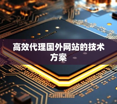 高效代理国外网站的技术方案