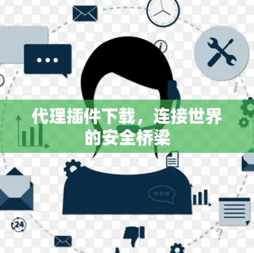代理插件下载,连接世界的安全桥梁 代理插件下载,连接世界的安全桥梁