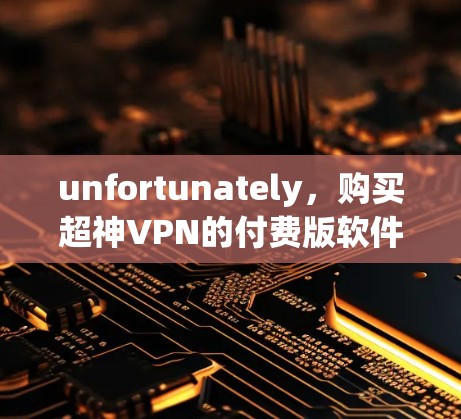 unfortunately，购买超神VPN的付费版软件可能并不划算，特别是对于Mac用户来说。超神VPN的官方下载可能已经不再更新，或者其付费版的定价过高