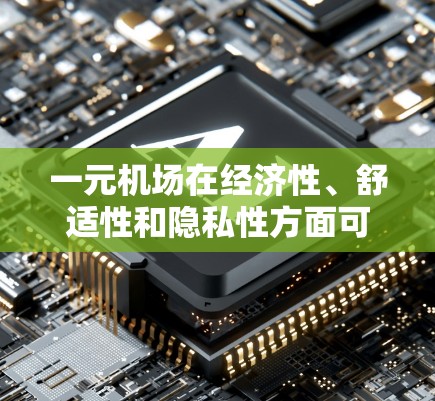 一元机场在经济性、舒适性和隐私性方面可能不如其他机场，但也有其独特的优势。以下是一些综合考虑因素的推荐，帮助你更全面地了解一元机场的使用体验