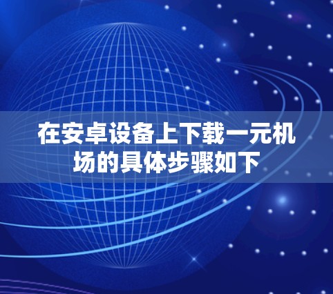 在安卓设备上下载一元机场的具体步骤如下