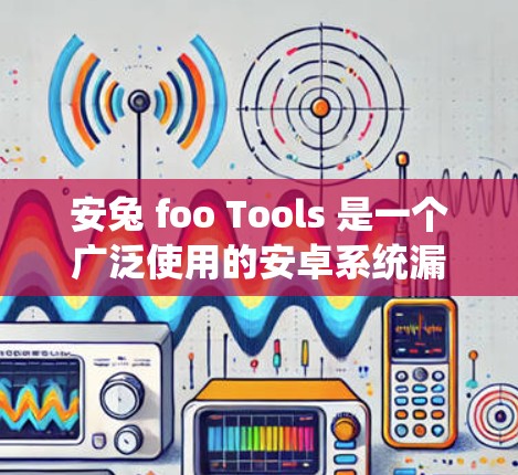 安兔 foo Tools 是一个广泛使用的安卓系统漏洞检测平台，旨在帮助开发者识别潜在的安全风险。以下是关于安兔 foo Tools 的详细介绍
